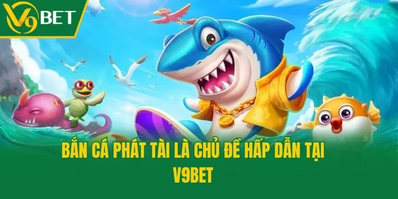 Bắn Cá Phát Tài là chủ đề hấp dẫn tại V9bet